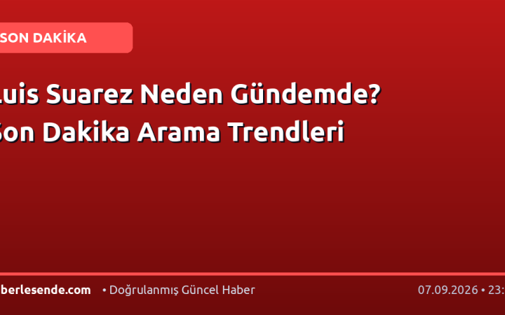 Luis Suarez Neden Gündemde? Son Dakika Arama Trendleri