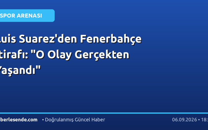 Luis Suarez'den Fenerbahçe İtirafı: "O Olay Gerçekten Yaşandı"