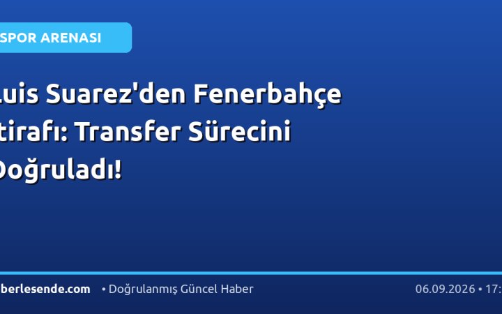 Luis Suarez'den Fenerbahçe İtirafı: Transfer Sürecini Doğruladı!