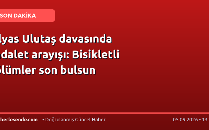 İlyas Ulutaş davasında adalet arayışı: Bisikletli ölümler son bulsun