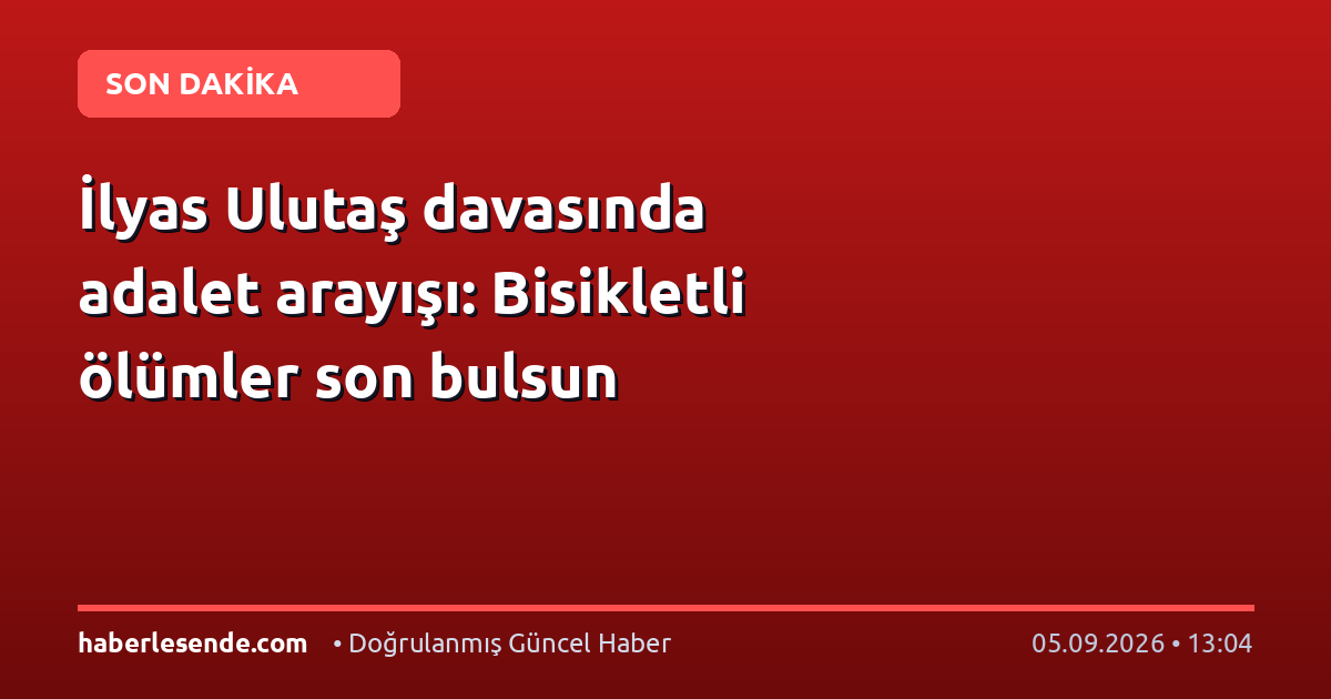 İlyas Ulutaş davasında adalet arayışı: Bisikletli ölümler son bulsun