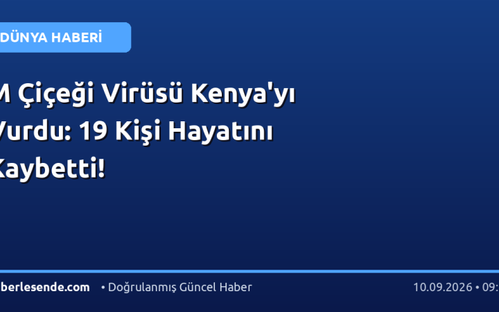 M Çiçeği Virüsü Kenya'yı Vurdu: 19 Kişi Hayatını Kaybetti!