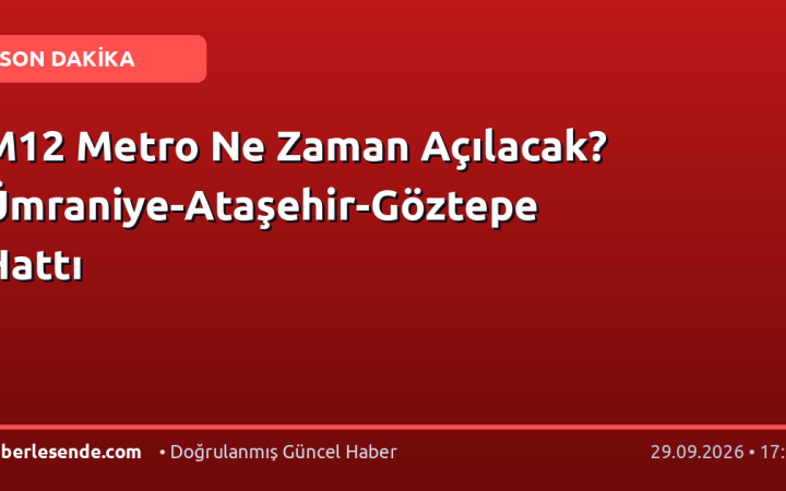 M12 Metro Ne Zaman Açılacak? Ümraniye-Ataşehir-Göztepe Hattı