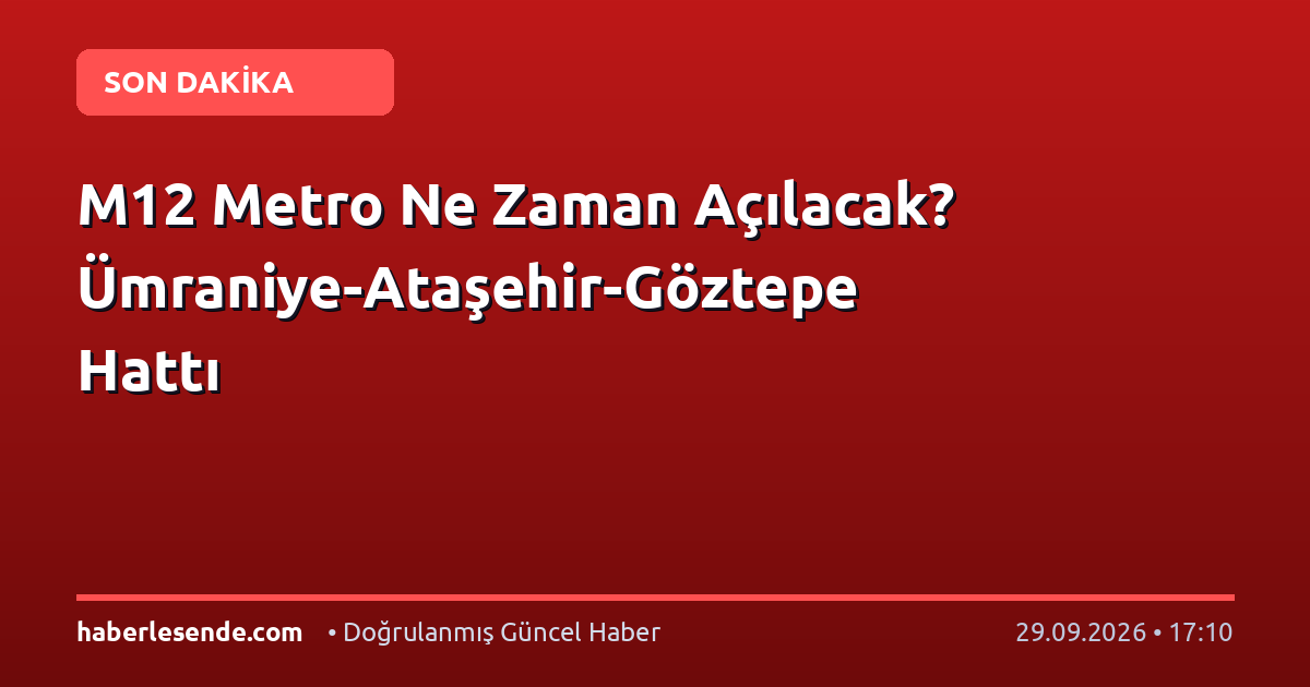 M12 Metro Ne Zaman Açılacak? Ümraniye-Ataşehir-Göztepe Hattı
