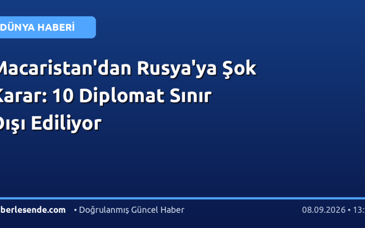 Macaristan'dan Rusya'ya Şok Karar: 10 Diplomat Sınır Dışı Ediliyor