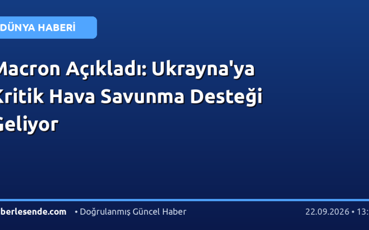 Macron Açıkladı: Ukrayna'ya Kritik Hava Savunma Desteği Geliyor