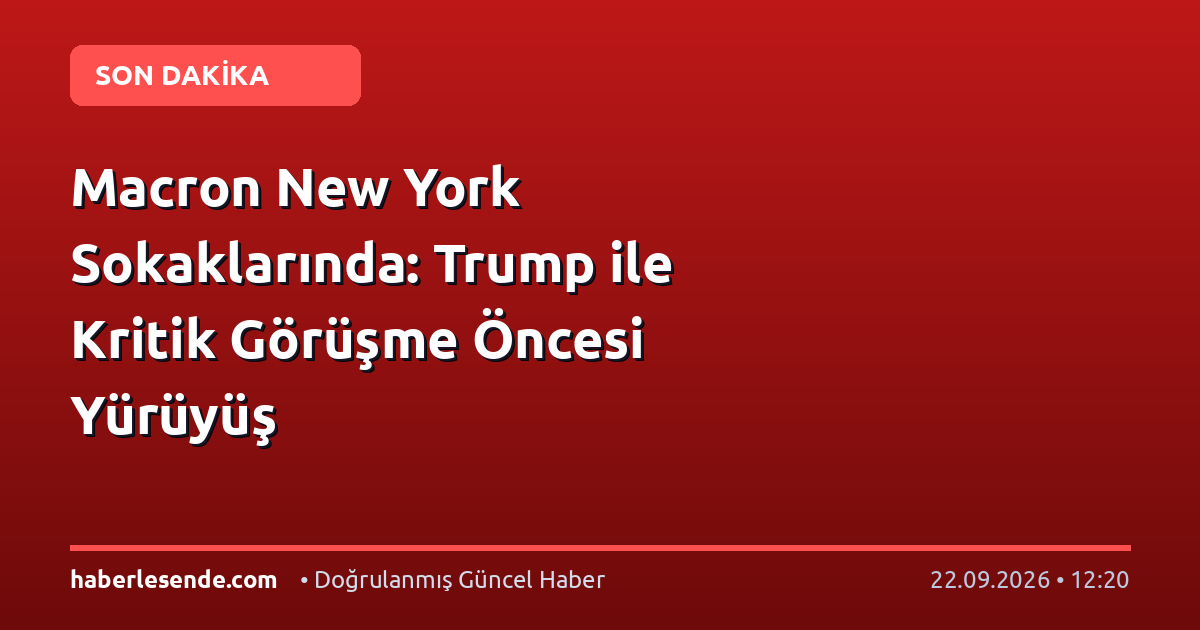Macron New York Sokaklarında: Trump ile Kritik Görüşme Öncesi Yürüyüş