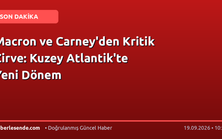 Macron ve Carney'den Kritik Zirve: Kuzey Atlantik'te Yeni Dönem