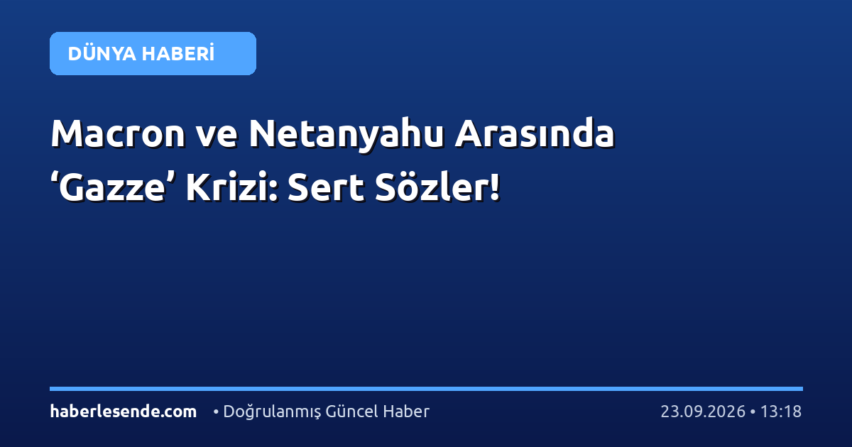 Macron ve Netanyahu Arasında ‘Gazze’ Krizi: Sert Sözler!
