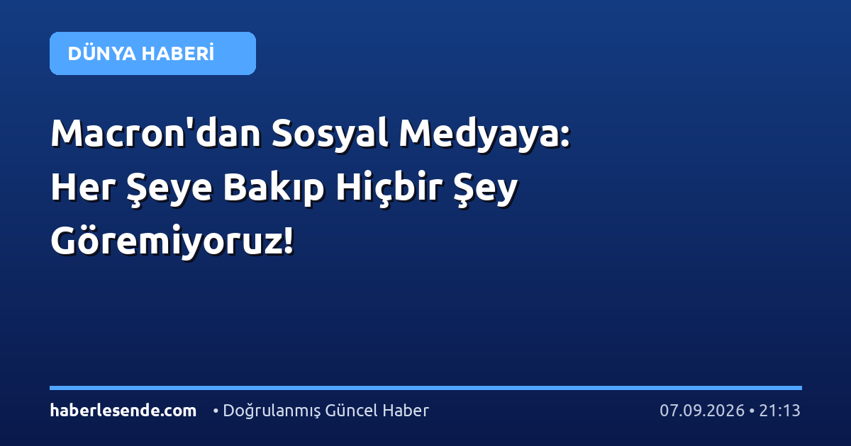 Macron'dan Sosyal Medyaya: Her Şeye Bakıp Hiçbir Şey Göremiyoruz!