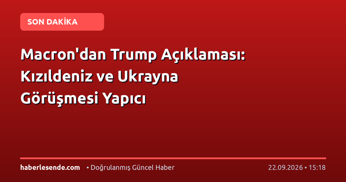 Macron'dan Trump Açıklaması: Kızıldeniz ve Ukrayna Görüşmesi Yapıcı