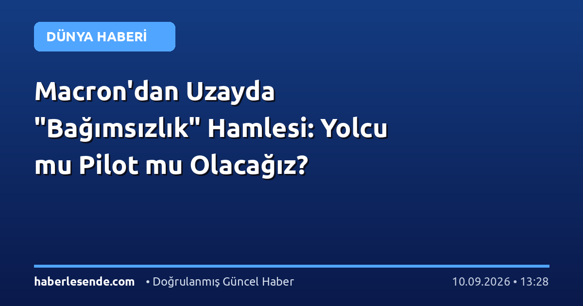 Macron'dan Uzayda "Bağımsızlık" Hamlesi: Yolcu mu Pilot mu Olacağız?