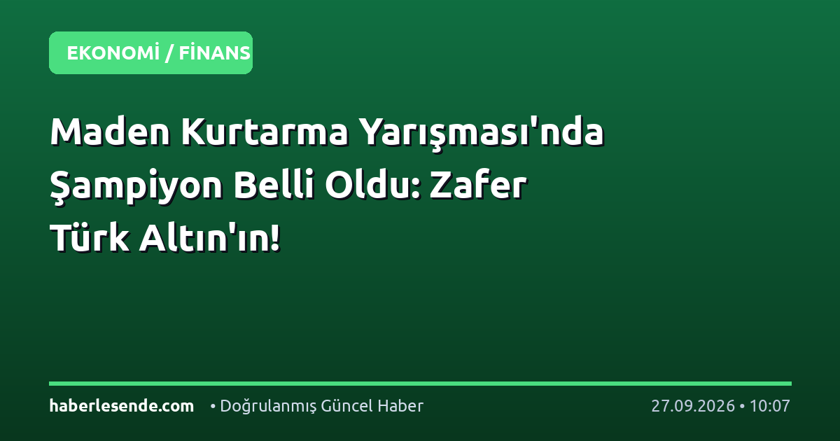Maden Kurtarma Yarışması'nda Şampiyon Belli Oldu: Zafer Türk Altın'ın!
