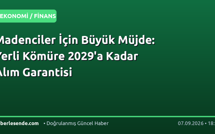 Madenciler İçin Büyük Müjde: Yerli Kömüre 2029'a Kadar Alım Garantisi