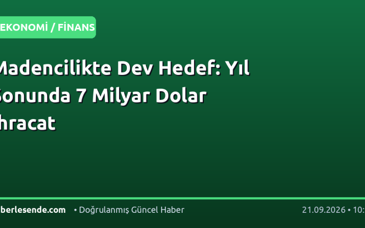 Madencilikte Dev Hedef: Yıl Sonunda 7 Milyar Dolar İhracat