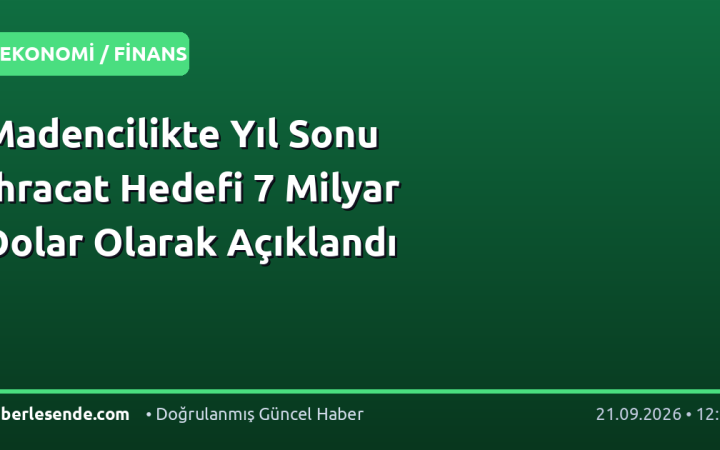 Madencilikte Yıl Sonu İhracat Hedefi 7 Milyar Dolar Olarak Açıklandı
