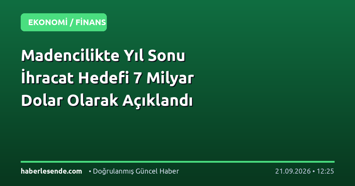 Madencilikte Yıl Sonu İhracat Hedefi 7 Milyar Dolar Olarak Açıklandı