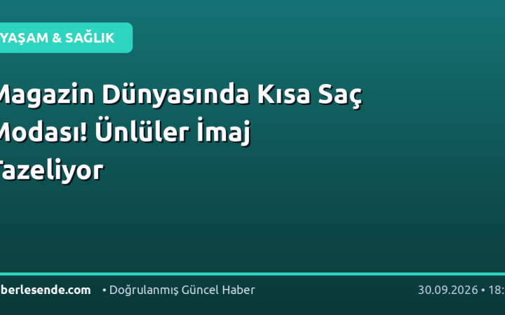 Magazin Dünyasında Kısa Saç Modası! Ünlüler İmaj Tazeliyor