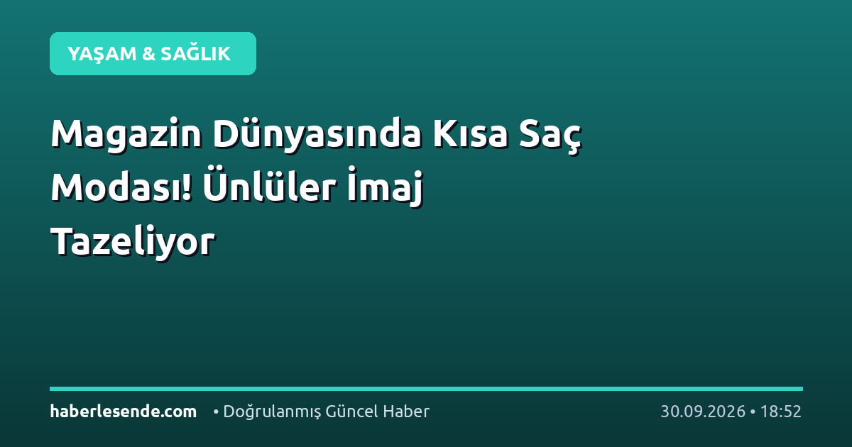 Magazin Dünyasında Kısa Saç Modası! Ünlüler İmaj Tazeliyor