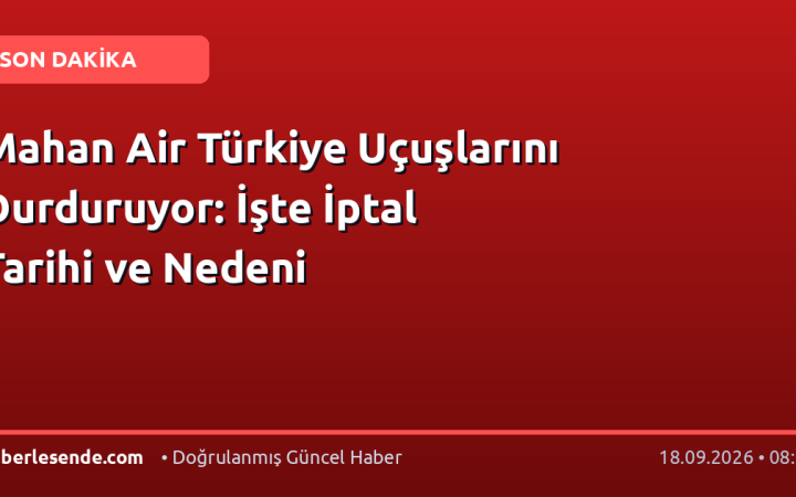 Mahan Air Türkiye Uçuşlarını Durduruyor: İşte İptal Tarihi ve Nedeni