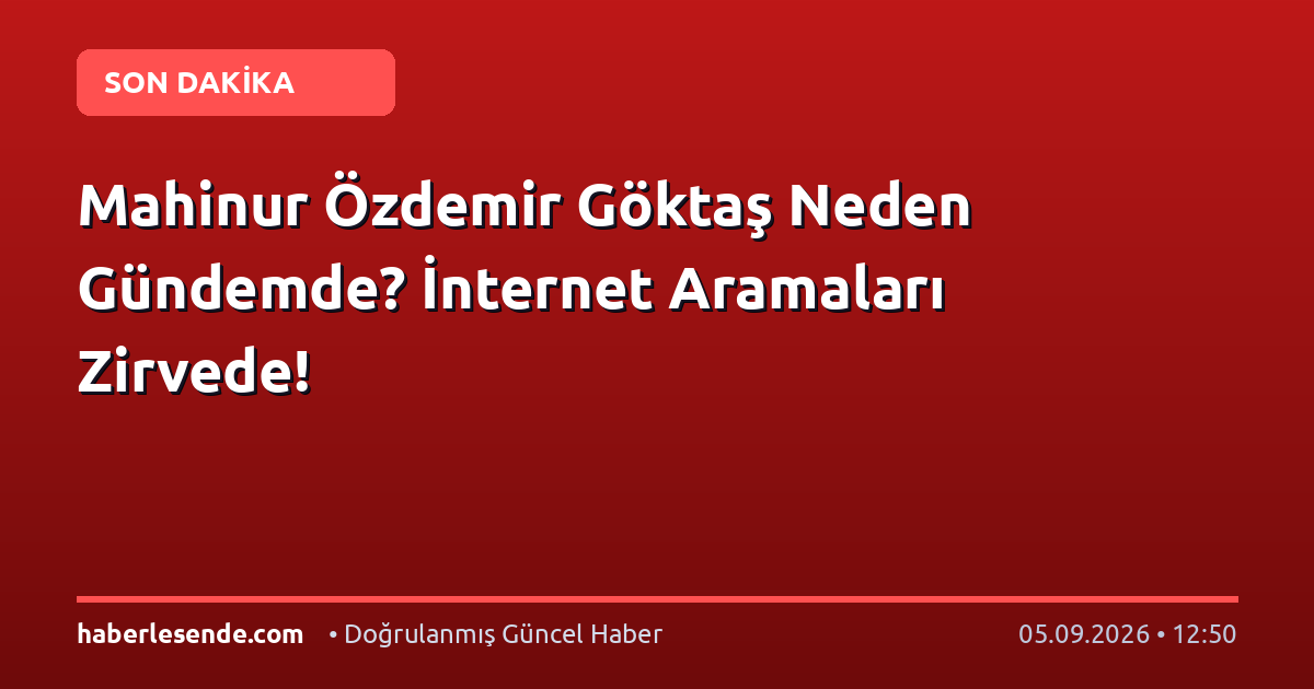 Mahinur Özdemir Göktaş Neden Gündemde? İnternet Aramaları Zirvede!
