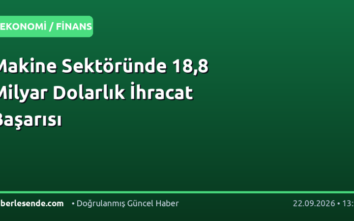 Makine Sektöründe 18,8 Milyar Dolarlık İhracat Başarısı