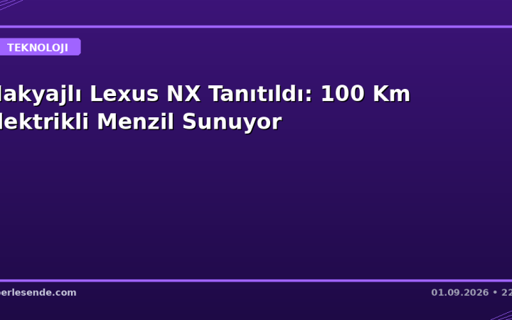 Makyajlı Lexus NX Tanıtıldı: 100 Km Elektrikli Menzil Sunuyor