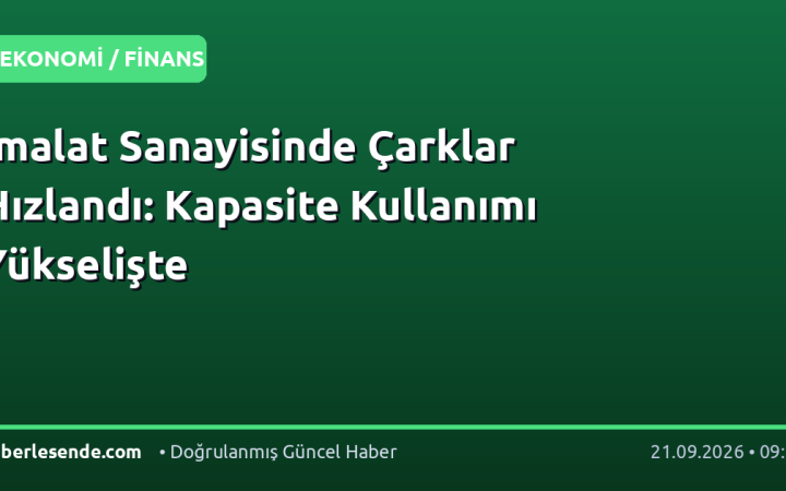 İmalat Sanayisinde Çarklar Hızlandı: Kapasite Kullanımı Yükselişte