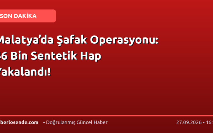 Malatya’da Şafak Operasyonu: 46 Bin Sentetik Hap Yakalandı!
