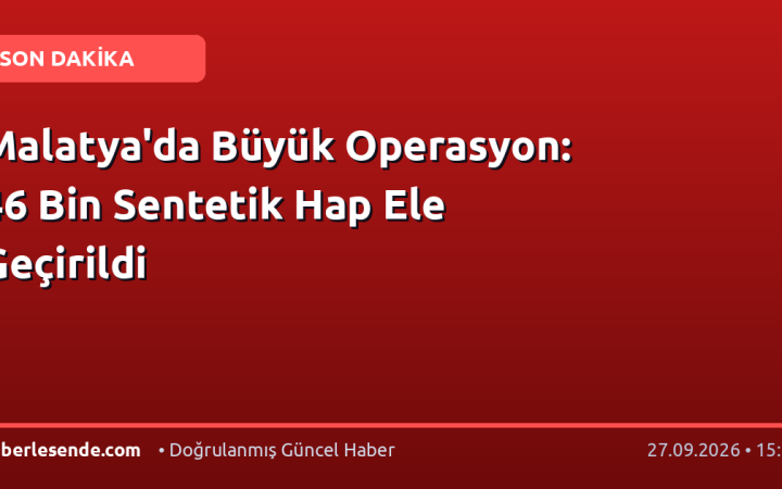 Malatya'da Büyük Operasyon: 46 Bin Sentetik Hap Ele Geçirildi