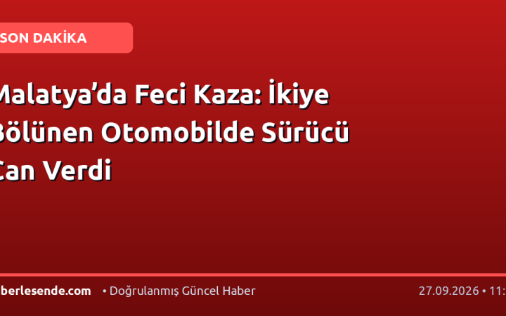 Malatya’da Feci Kaza: İkiye Bölünen Otomobilde Sürücü Can Verdi
