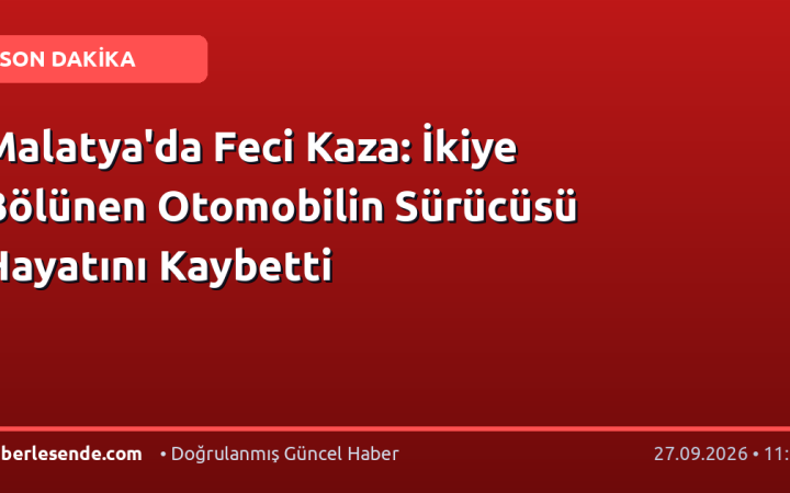 Malatya'da Feci Kaza: İkiye Bölünen Otomobilin Sürücüsü Hayatını Kaybetti