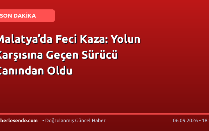 Malatya’da Feci Kaza: Yolun Karşısına Geçen Sürücü Canından Oldu