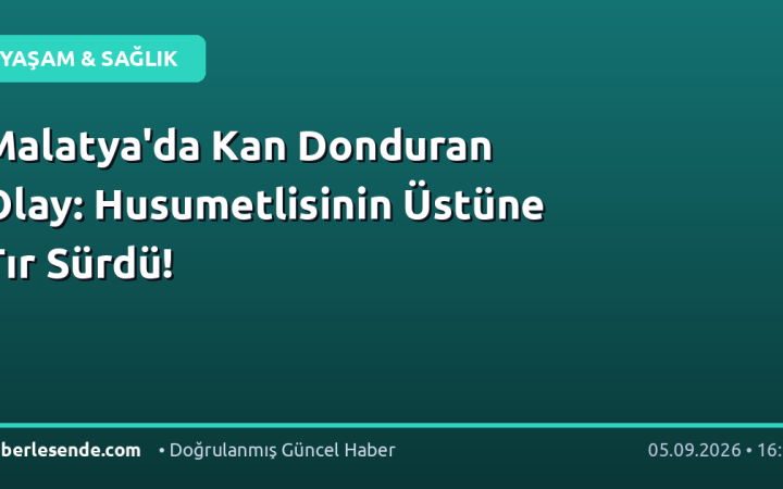 Malatya'da Kan Donduran Olay: Husumetlisinin Üstüne Tır Sürdü!