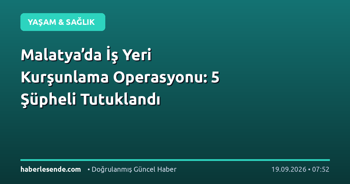 Malatya’da İş Yeri Kurşunlama Operasyonu: 5 Şüpheli Tutuklandı