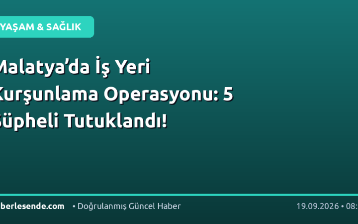 Malatya’da İş Yeri Kurşunlama Operasyonu: 5 Şüpheli Tutuklandı!