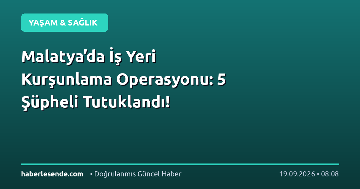 Malatya’da İş Yeri Kurşunlama Operasyonu: 5 Şüpheli Tutuklandı!