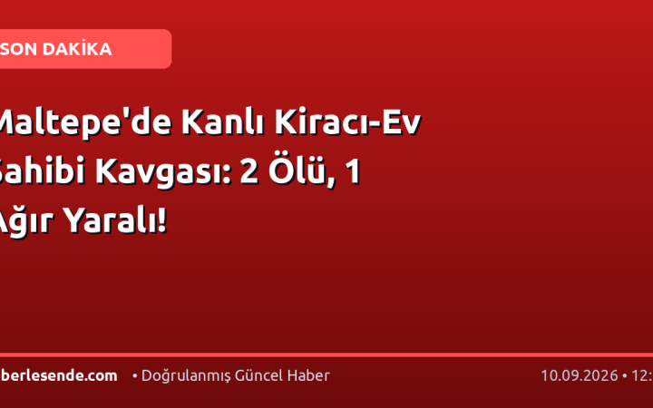 Maltepe'de Kanlı Kiracı-Ev Sahibi Kavgası: 2 Ölü, 1 Ağır Yaralı!
