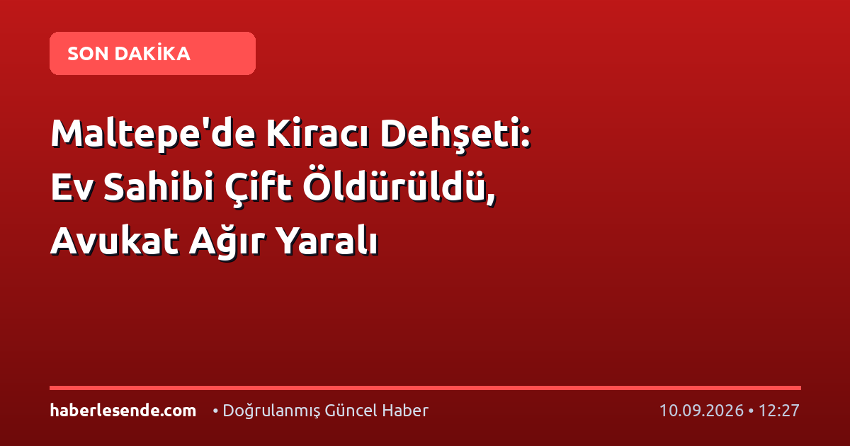 Maltepe'de Kiracı Dehşeti: Ev Sahibi Çift Öldürüldü, Avukat Ağır Yaralı