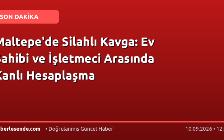 Maltepe'de Silahlı Kavga: Ev Sahibi ve İşletmeci Arasında Kanlı Hesaplaşma