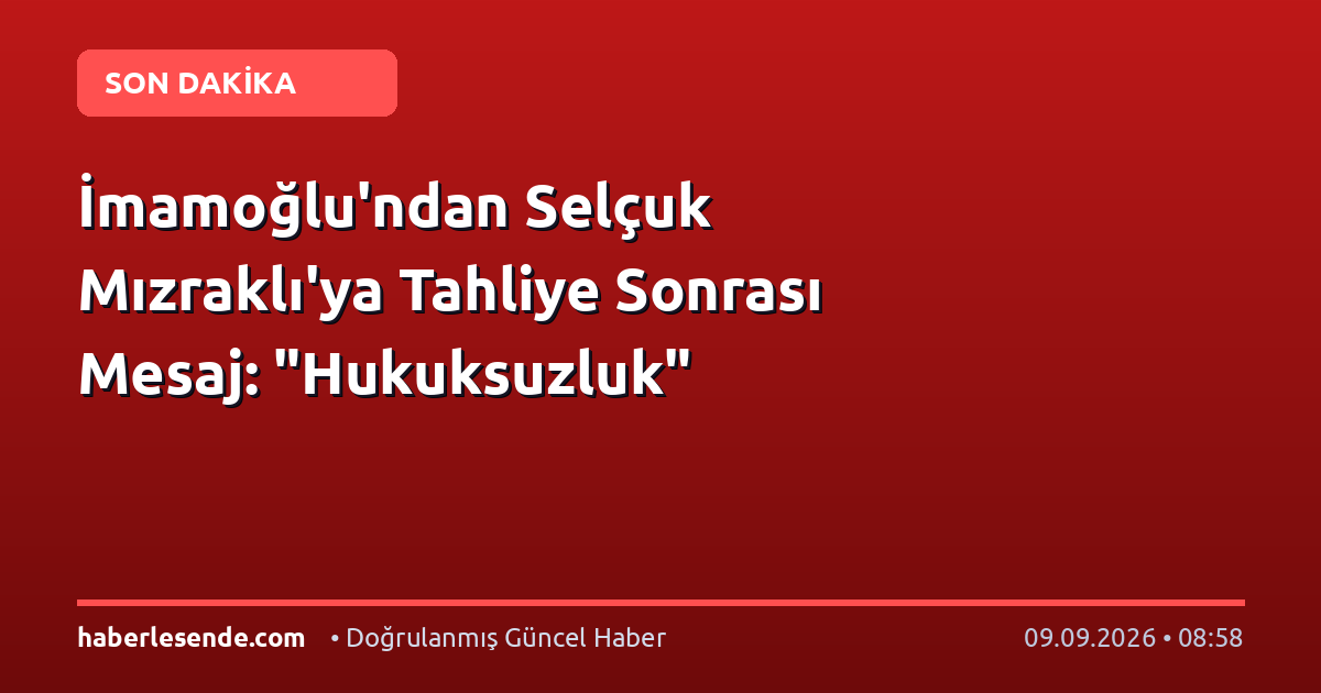 İmamoğlu'ndan Selçuk Mızraklı'ya Tahliye Sonrası Mesaj: "Hukuksuzluk"
