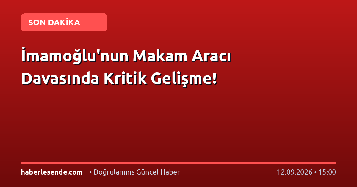 İmamoğlu'nun Makam Aracı Davasında Kritik Gelişme!