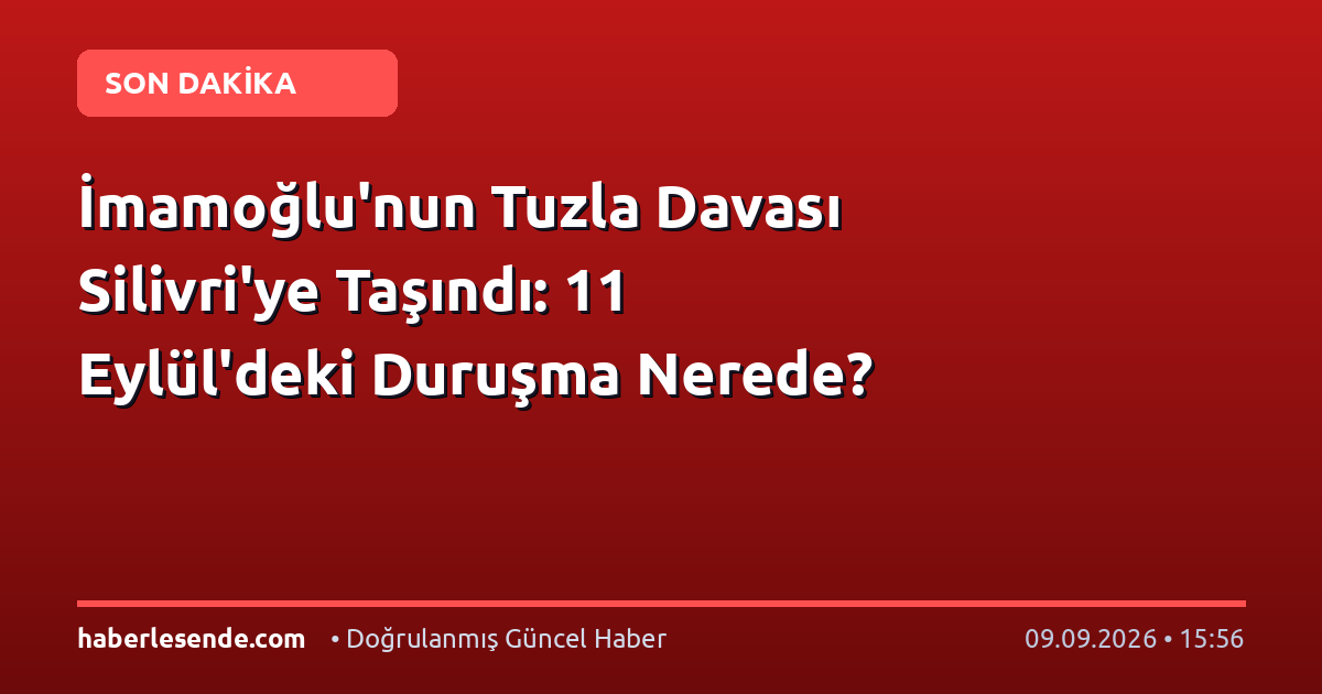 İmamoğlu'nun Tuzla Davası Silivri'ye Taşındı: 11 Eylül'deki Duruşma Nerede?
