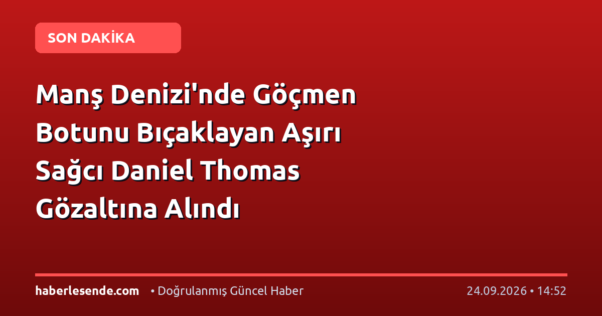 Manş Denizi'nde Göçmen Botunu Bıçaklayan Aşırı Sağcı Daniel Thomas Gözaltına Alındı