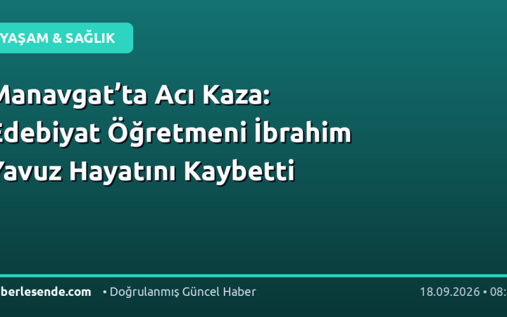 Manavgat’ta Acı Kaza: Edebiyat Öğretmeni İbrahim Yavuz Hayatını Kaybetti