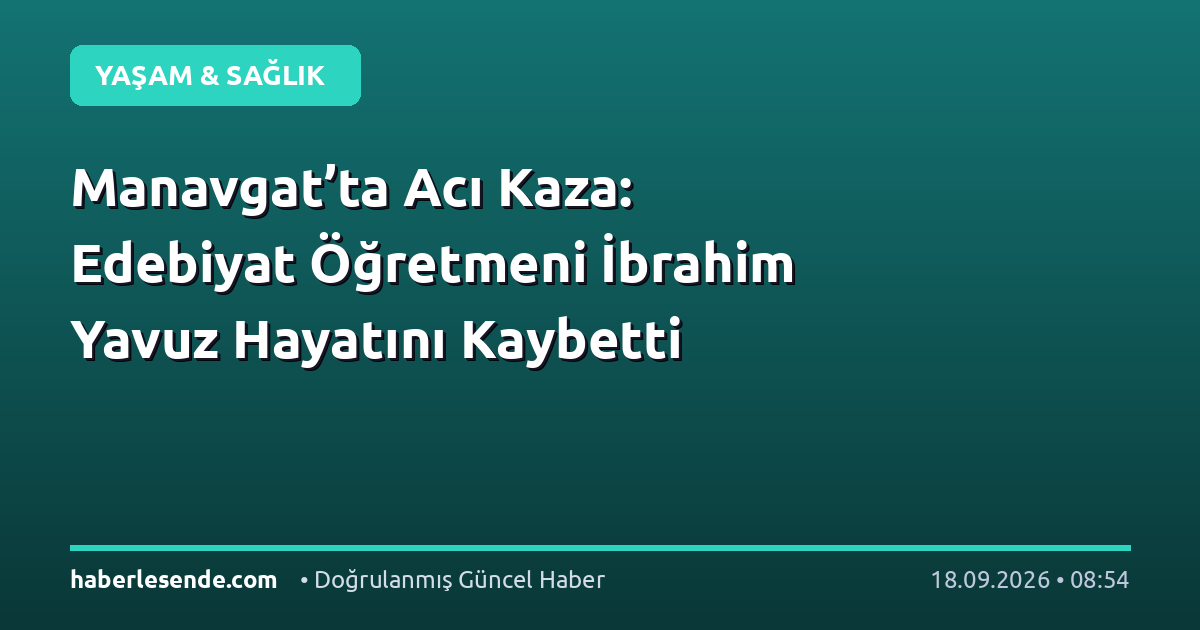 Manavgat’ta Acı Kaza: Edebiyat Öğretmeni İbrahim Yavuz Hayatını Kaybetti