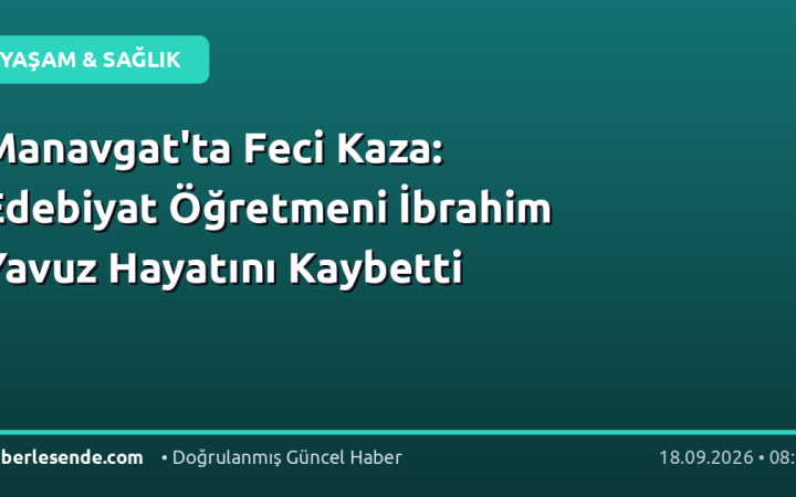 Manavgat'ta Feci Kaza: Edebiyat Öğretmeni İbrahim Yavuz Hayatını Kaybetti