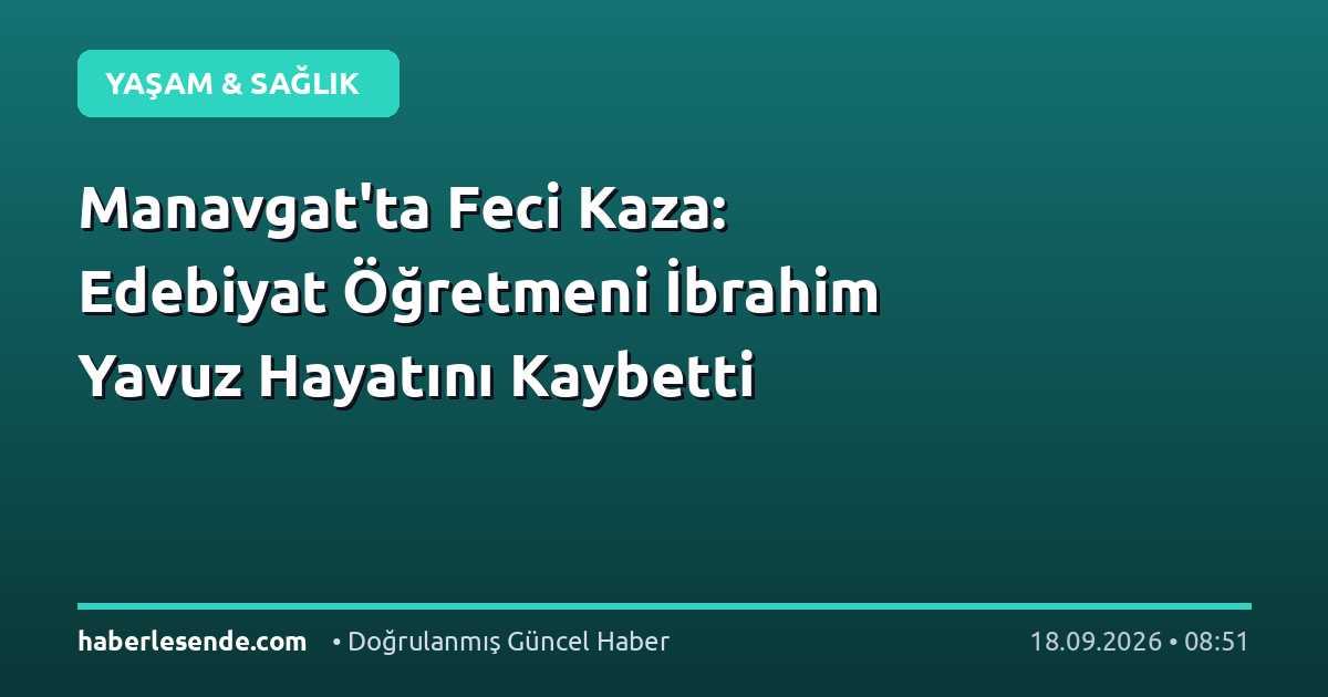 Manavgat'ta Feci Kaza: Edebiyat Öğretmeni İbrahim Yavuz Hayatını Kaybetti