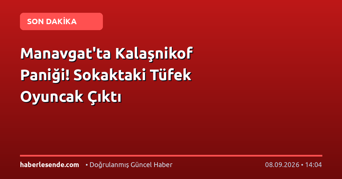 Manavgat'ta Kalaşnikof Paniği! Sokaktaki Tüfek Oyuncak Çıktı