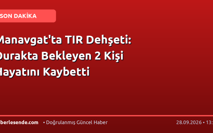 Manavgat'ta TIR Dehşeti: Durakta Bekleyen 2 Kişi Hayatını Kaybetti